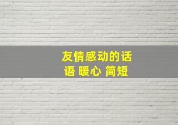 友情感动的话语 暖心 简短